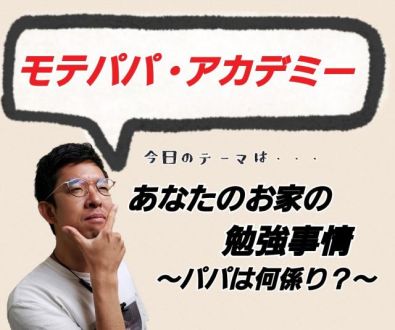 モテパパ・アカデミー #134『あなたのお家の勉強事情 ～パパは何係り？～』！