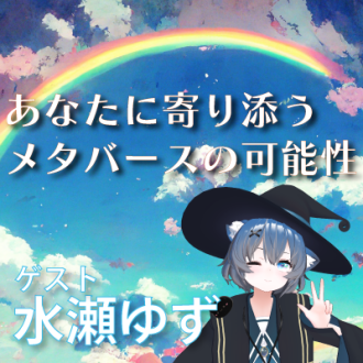 第41回　あなたに寄り添うメタバースの可能性　ゲスト：メタバース不登校学生居場所支援プログラム ばーちゃるケア ゆずあっと　代表  水瀬ゆず