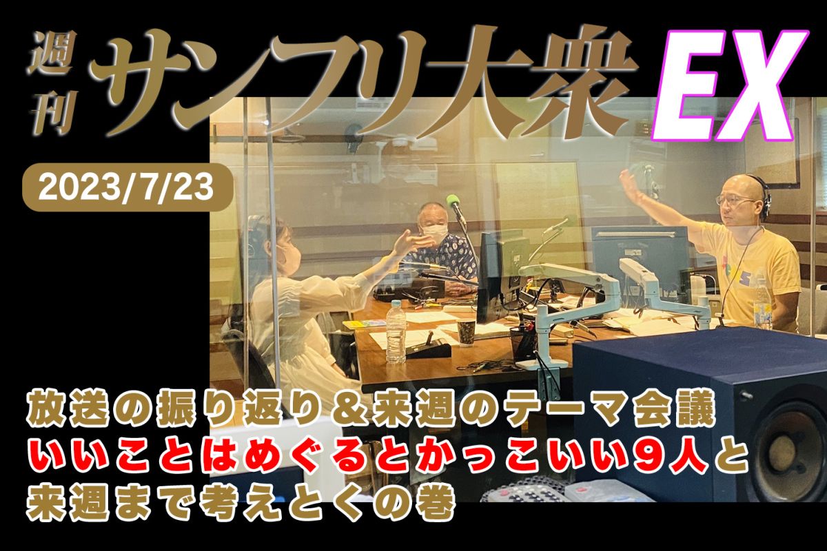 2023年7月23日 週刊サンフリ大衆EX 放送の振り返り＆来週のテーマ会議 いいことはめぐるとかっこいい9人と来週まで考えとくの巻