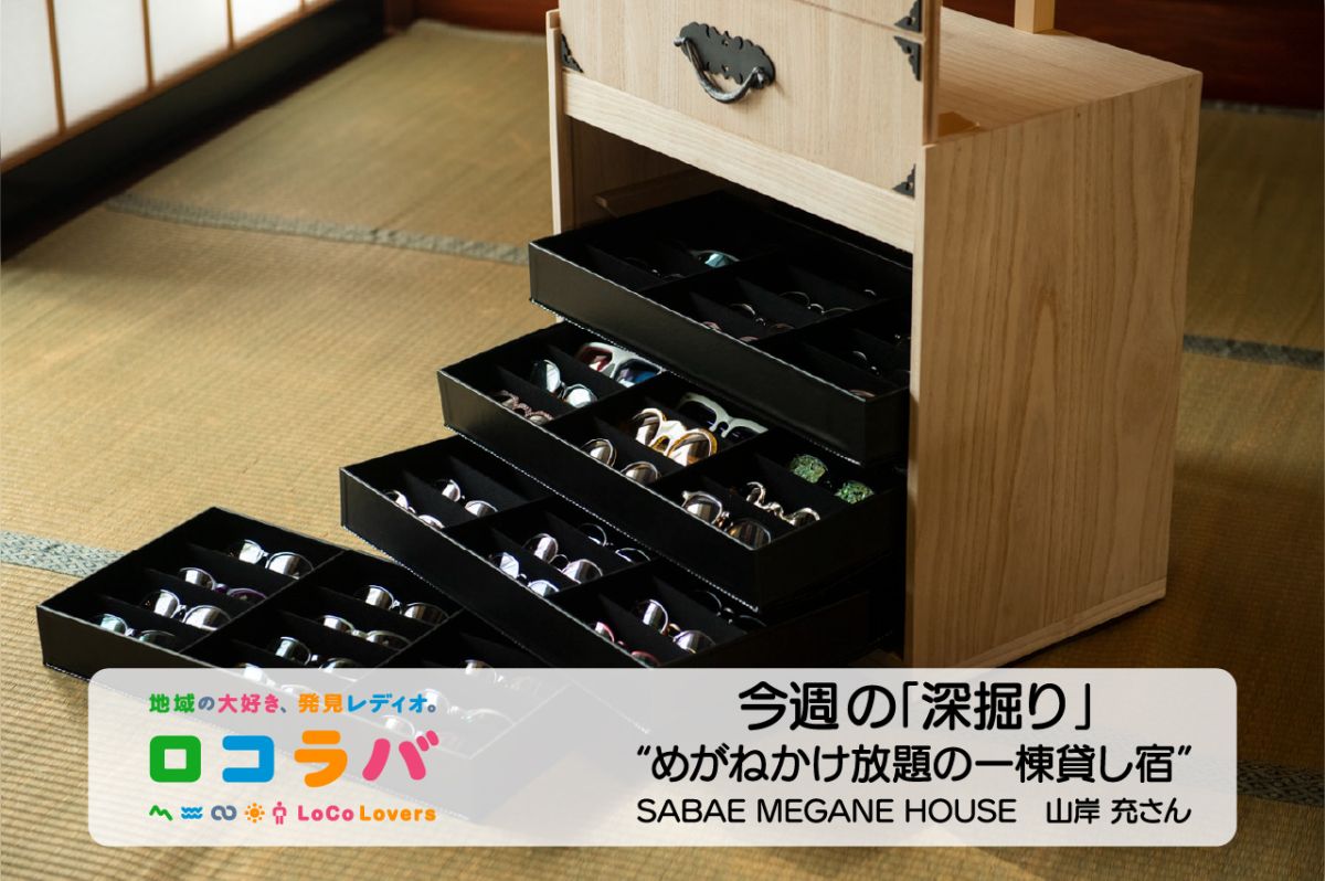 今週の「深掘り」 2022/6/5 ゲスト:山岸 充さん（福井県鯖江市 “SABAE MEGANE HOUSE”）