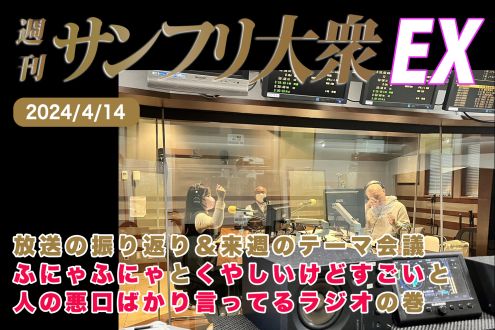  2024年4月14日 週刊サンフリ大衆EX 放送の振り返り＆来週のテーマ会議 ふにゃふにゃとくやしいけどすごいと人の悪口ばかり言ってるラジオの巻