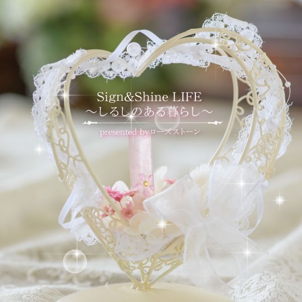 Sign＆Shine LIFE ～しるしのある暮らし～ presented by ローズストーン