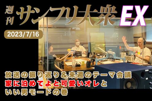 2023年7月16日 週刊サンフリ大衆EX 放送の振り返り＆来週のテーマ会議 家に泊めてよと可愛いオレといい男モードの巻