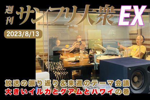 2023年8月13日 週刊サンフリ大衆EX 放送の振り返り＆来週のテーマ会議 大きいイルカとグアムとハワイの巻