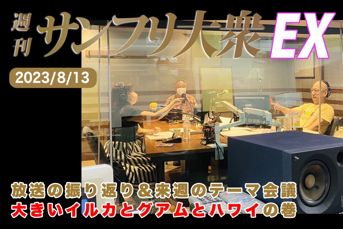 2023年8月13日 週刊サンフリ大衆EX 放送の振り返り＆来週のテーマ会議 大きいイルカとグアムとハワイの巻