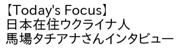 3月22日(火) Today's Focus 日本在住ウクライナ人・馬場タチアナさんインタビュー
