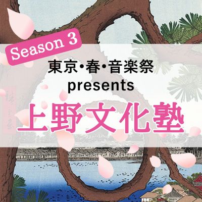 東京・春・音楽祭 presents 上野文化塾 Season3