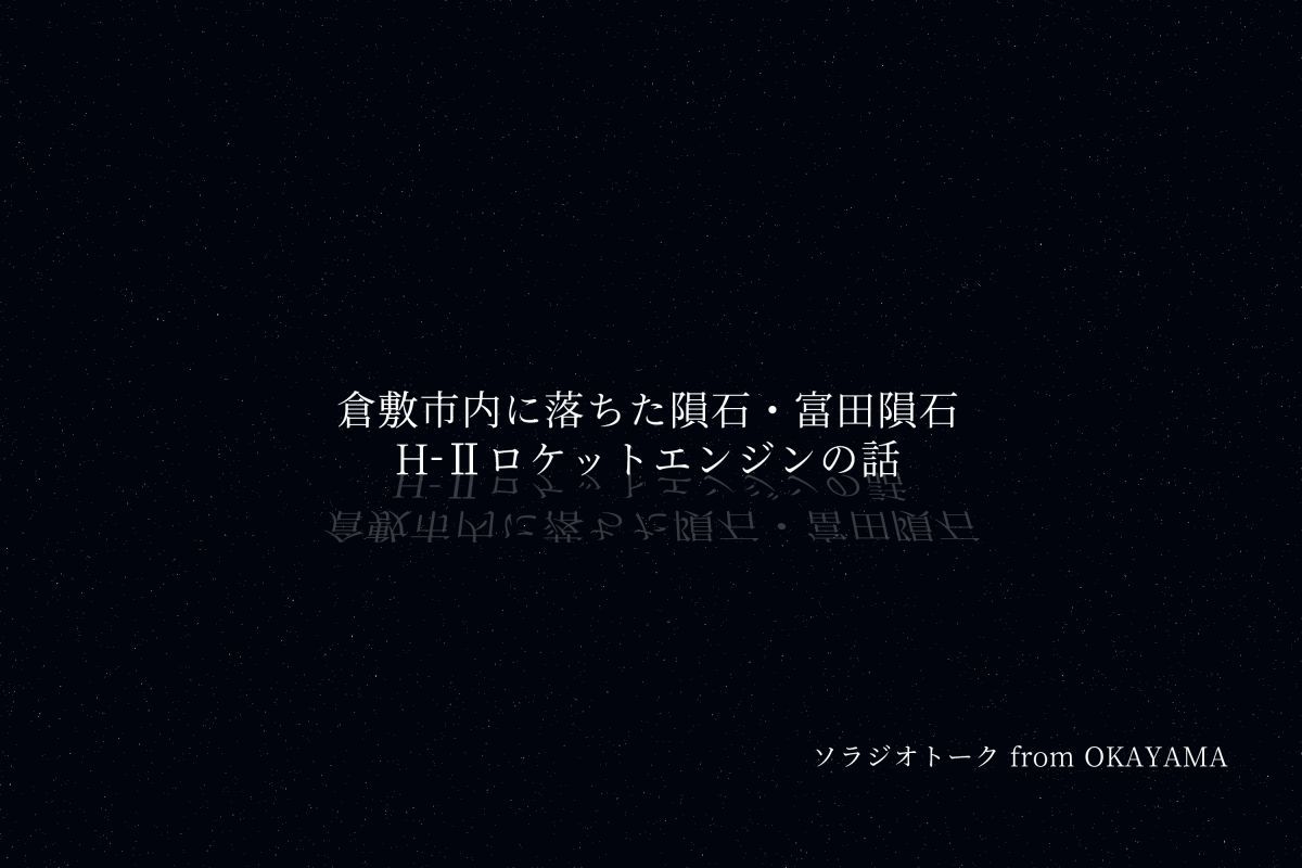 岡山県倉敷市内に落ちた隕石・富田隕石とH-Ⅱロケットエンジンの話