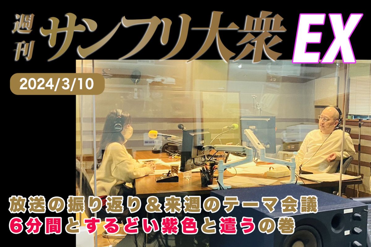 2024年3月10日 週刊サンフリ大衆EX 放送の振り返り＆来週のテーマ会議 6分間とするどい紫色と遣うの巻