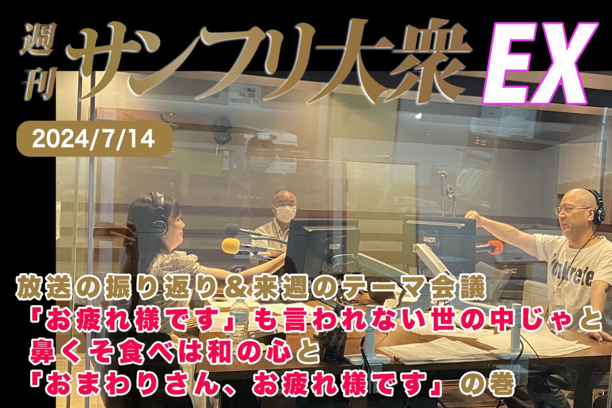 2024年7月14日 週刊サンフリ大衆EX 放送の振り返り＆来週のテーマ会議 「お疲れ様です」も言われない世の中じゃ と 鼻くそ食べは和の心 と 「おまわりさん、お疲れ様です」の巻