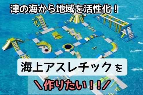 「三重県初の海上アスレチックを作り、 津の海を笑顔と笑い声が溢れる場所にしたい！！」