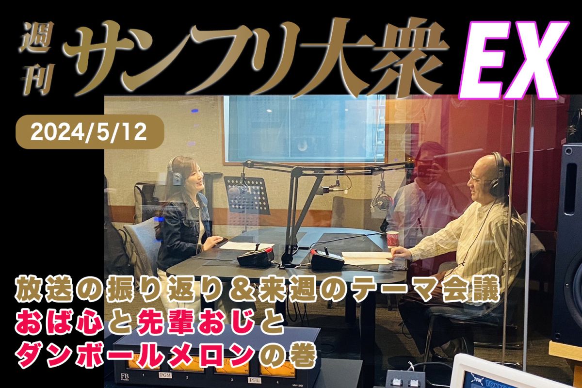  2024年5月12日 週刊サンフリ大衆EX 放送の振り返り＆来週のテーマ会議 おば心と先輩おじとダンボールメロンの巻
