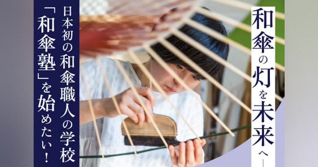 『和傘の灯を未来へ。日本初の和傘職人の学校「和傘塾」を始めたい！』
