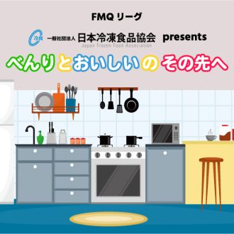 FMQリーグ　日本冷凍食品協会　presents べんりとおいしいのその先へ