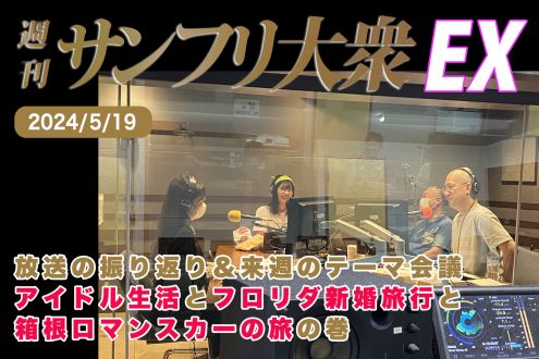 2024年5月19日 週刊サンフリ大衆EX 放送の振り返り＆来週のテーマ会議 アイドル生活とフロリダ新婚旅行と箱根ロマンスカーの旅 の巻