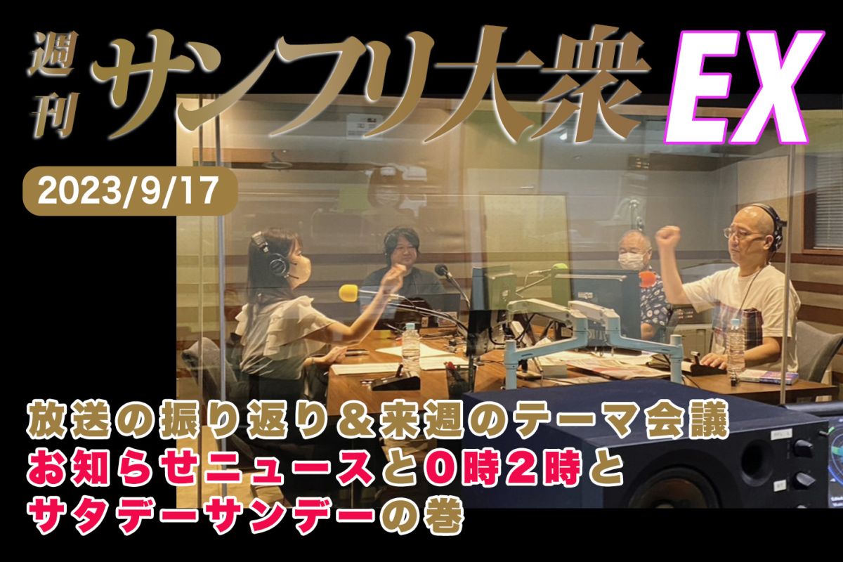 2023年9月17日 週刊サンフリ大衆EX 放送の振り返り＆来週のテーマ会議 お知らせニュースと0時2時とサタデーサンデーの巻