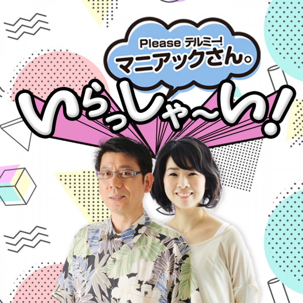 Please テルミー！マニアックさん。いらっしゃ～い！｜JFN Pods