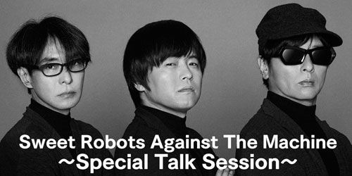 Sweet Robots Against The Machine 〜Special Talk Session〜