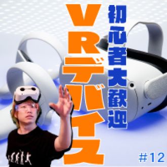 第12回　VRデバイスについて質問攻める！　ゲスト：ミスターVR