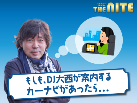 「もしも、DJ大西がカーナビだったら･･･」