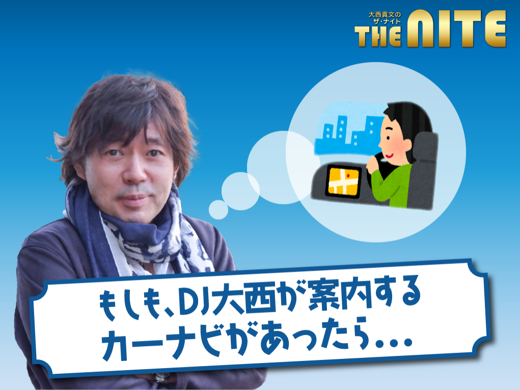 「もしも、DJ大西がカーナビだったら･･･」