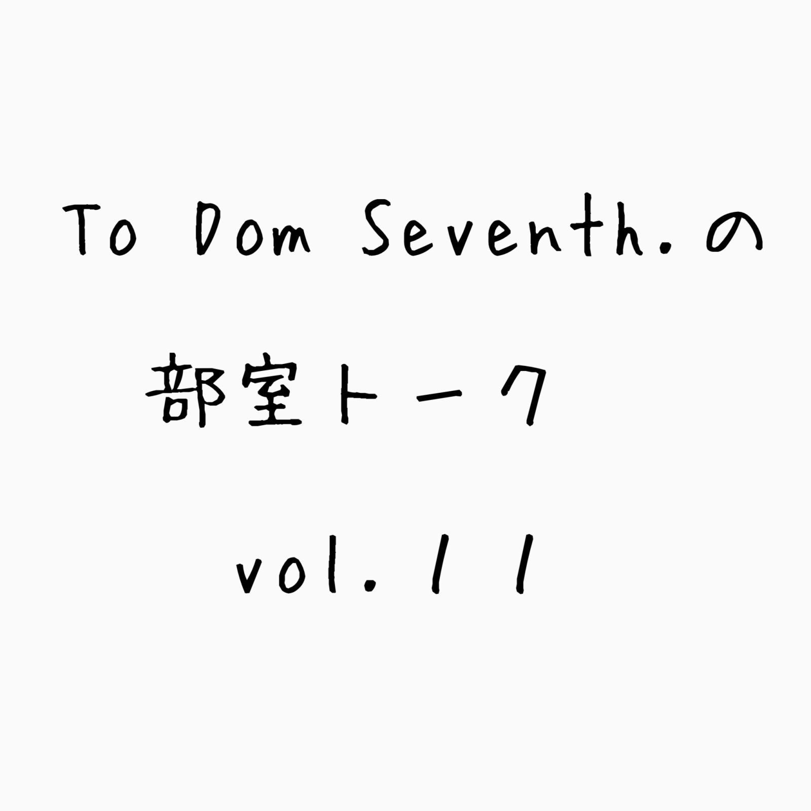 To Dom Seventh.の部室トーク第１１回目