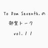 To Dom Seventh.の部室トーク第１１回目