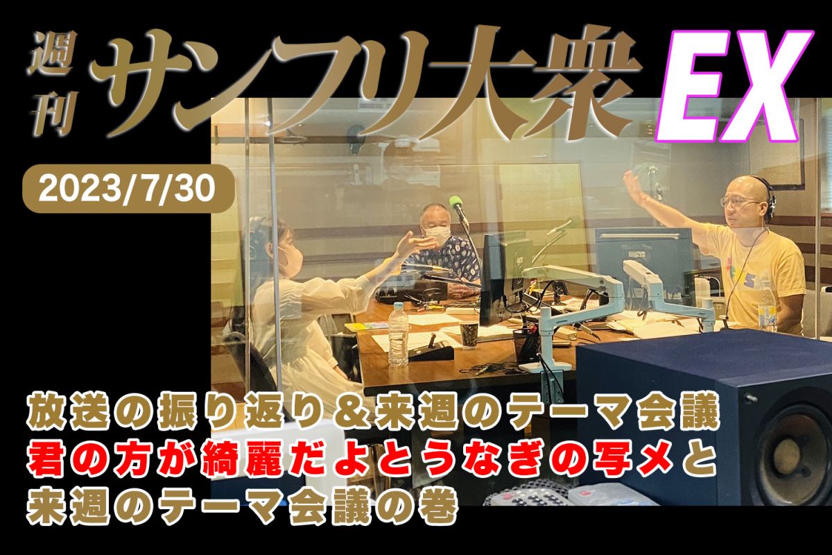  2023年7月30日 週刊サンフリ大衆EX 放送の振り返り＆来週のテーマ会議 君の方が綺麗だよとうなぎの写メと来週のテーマ会議の巻
