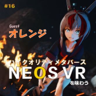 第16回　何でもできるメタバース　NEOS VRを知る！ ゲスト：メタバース撮影技術者　オレンジ