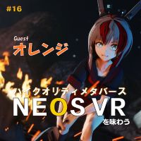 第16回　何でもできるメタバース　NEOS VRを知る！ ゲスト：メタバース撮影技術者　オレンジ