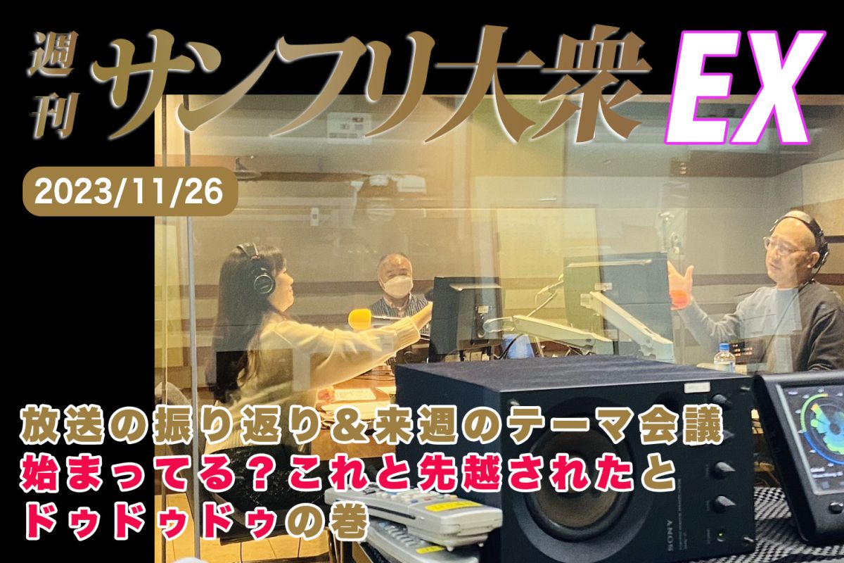 2023年11月26日 週刊サンフリ大衆EX 放送の振り返り＆来週のテーマ会議 始まってる？これと先越されたとドゥドゥドゥの巻