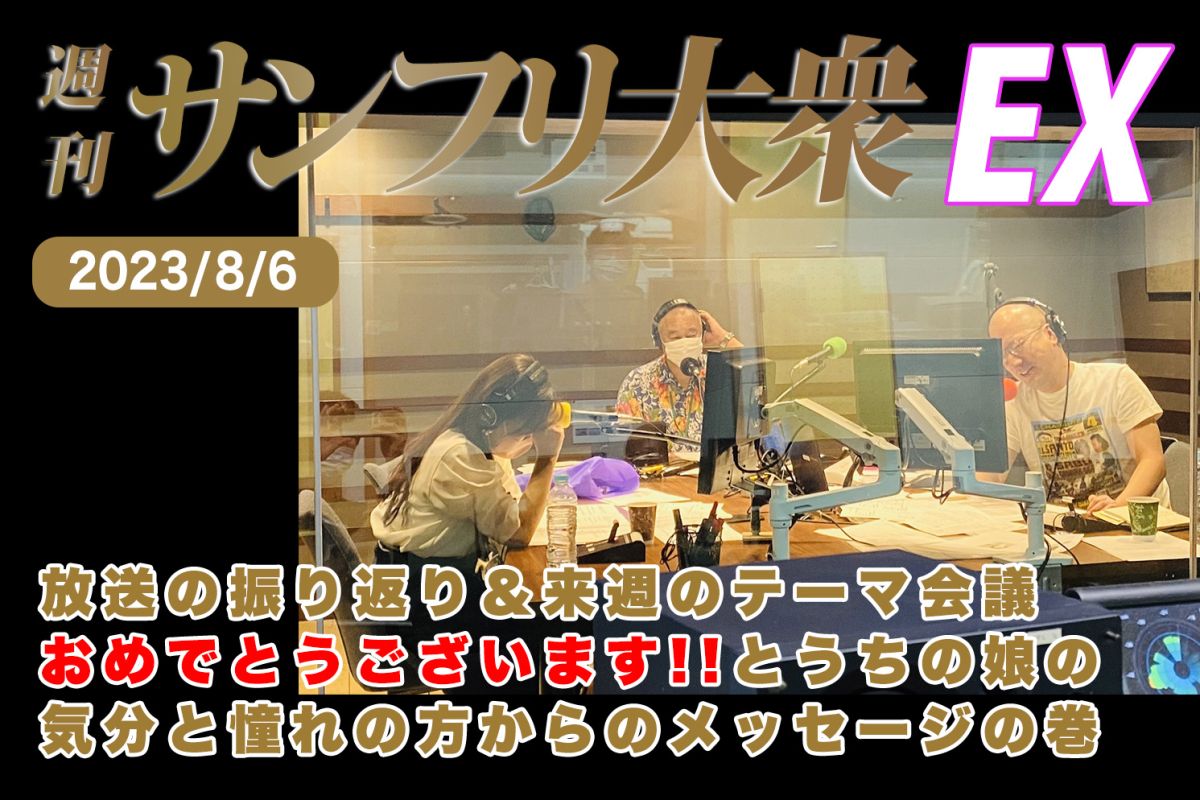 2023年8月6日 週刊サンフリ大衆EX 放送の振り返り＆来週のテーマ会議 おめでとうございます!!とうちの娘の気分と憧れの方からのメッセージの巻