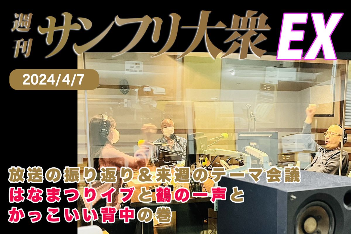 2024年4月7日 週刊サンフリ大衆EX 放送の振り返り＆来週のテーマ会議 はなまつりイブと鶴の一声とかっこいい背中の巻