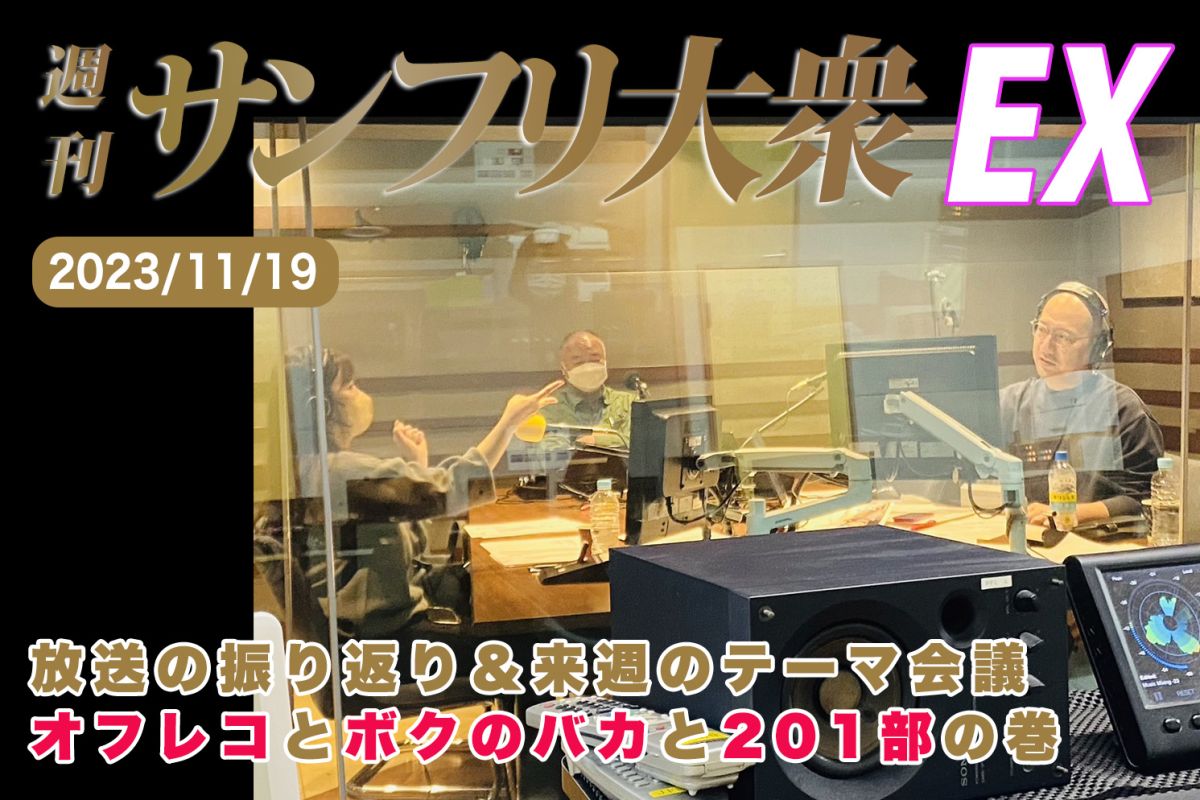 2023年11月19日 週刊サンフリ大衆EX 放送の振り返り＆来週のテーマ会議 オフレコとボクのバカと201部の巻