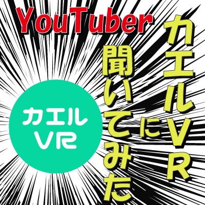 第36回　カエルVRに聞いてみた！　ゲスト：YouTuber カエルVR