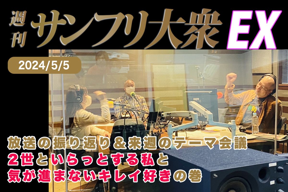  2024年5月5日 週刊サンフリ大衆EX 放送の振り返り＆来週のテーマ会議 2世といらっとする私と気が進まないキレイ好きの巻