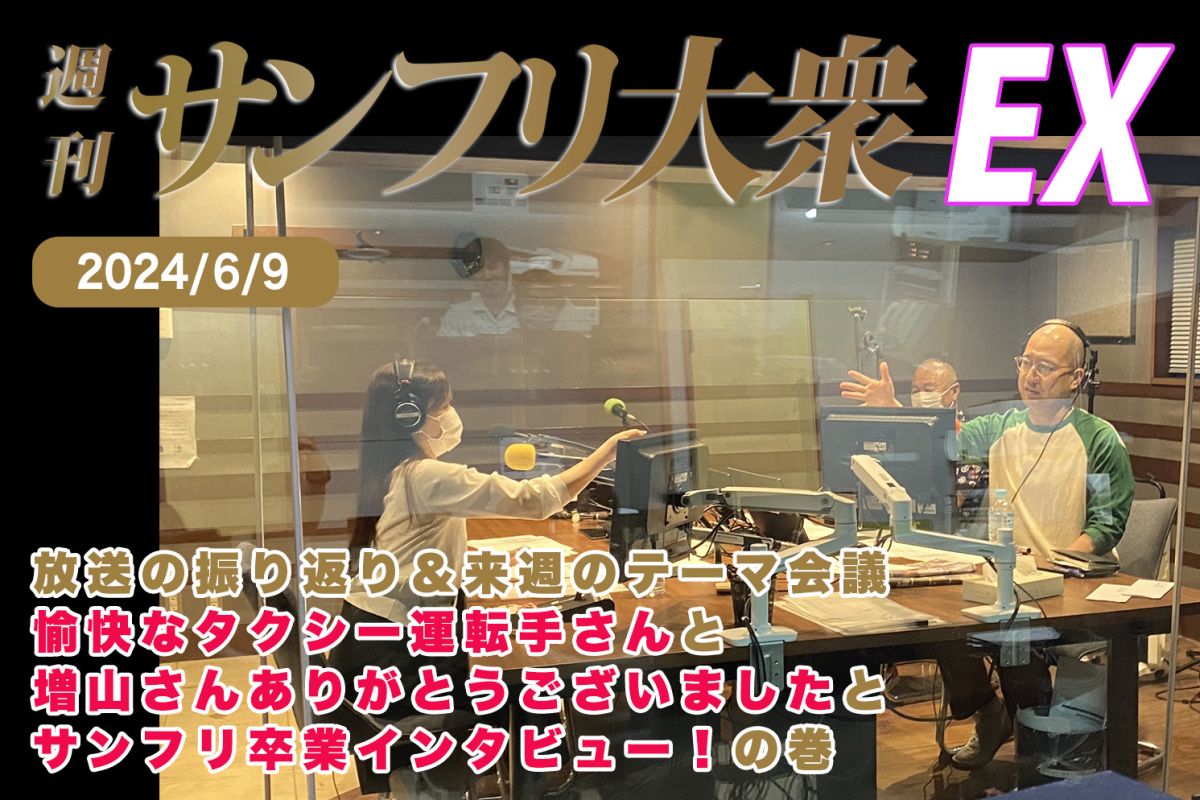 2024年6月9日 週刊サンフリ大衆EX 放送の振り返り＆来週のテーマ会議 愉快なタクシー運転手さんと増山さんありがとうございましたとサンフリ卒業インタビュー！の巻