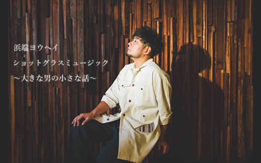 浜端ヨウヘイ　ショットグラスミュージック～大きな男の小さな話～ (2026.03.20)