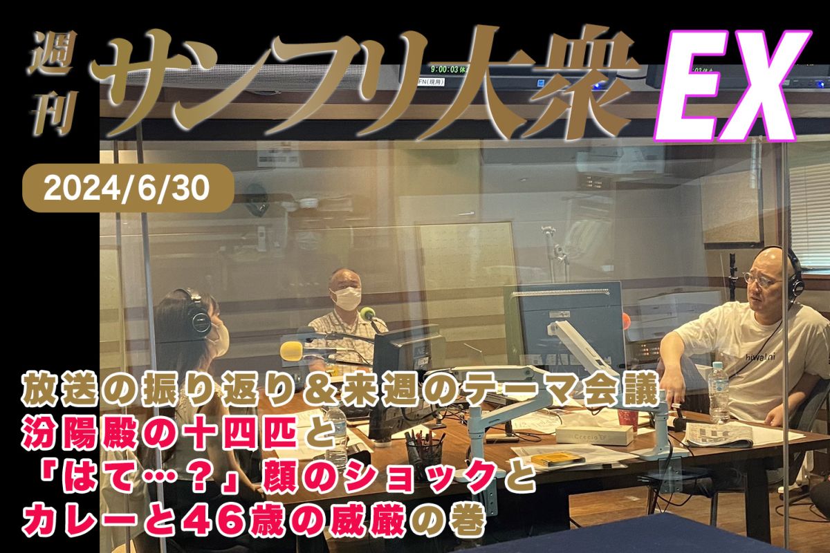 2024年6月30日 週刊サンフリ大衆EX 放送の振り返り＆来週のテーマ会議 汾陽殿の十四匹 と「はて…？」顔のショック と カレーと46歳の威厳の巻