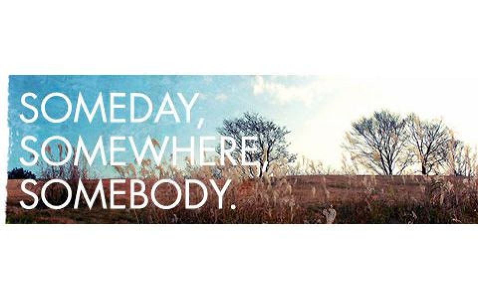 SOMEDAY, SOMEWHERE, SOMEBODY