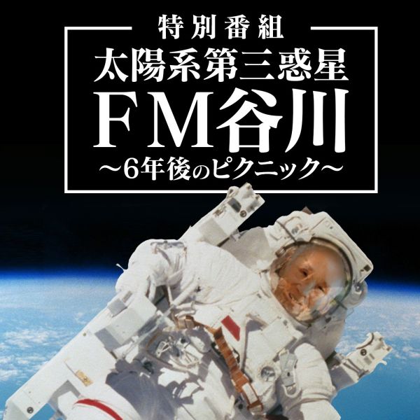特別番組『太陽系第三惑星　FM谷川～6年後のピクニック～』