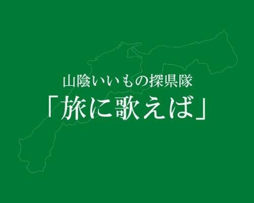 『山陰いいもの探県隊』とは？！「旅に歌えば」とは？！