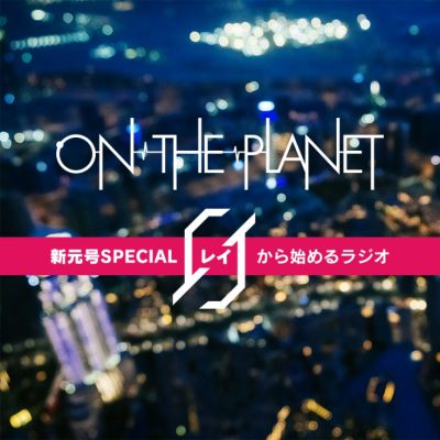 ON THE PLANET 新元号SPECIAL「０（レイ）から始めるラジオ」