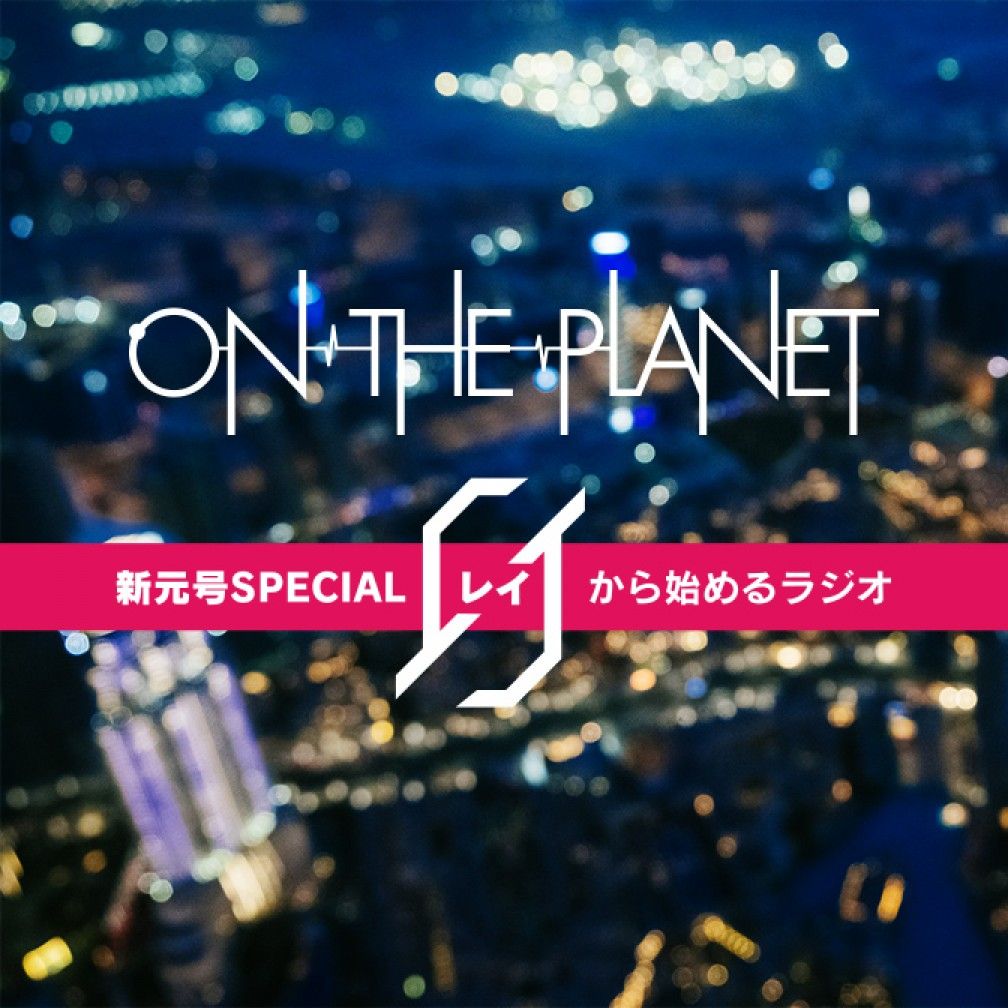 ON THE PLANET 新元号SPECIAL「０（レイ）から始めるラジオ」