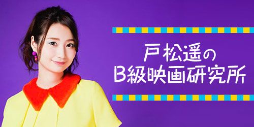 戸松遥のB級映画研究所 第4回（最終回）