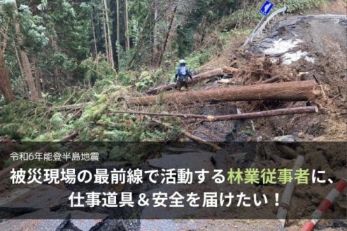 「被災現場の最前線で活動する林業従事者に、仕事道具＆安全を届けたい！」