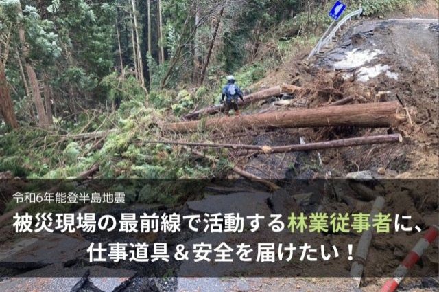 「被災現場の最前線で活動する林業従事者に、仕事道具＆安全を届けたい！」