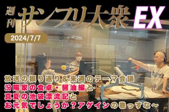 2024年7月7日 週刊サンフリ大衆EX 放送の振り返り＆来週のテーマ会議 汾陽家の食卓・醤油編 と 真夏の池袋漂流記 と お元気でしょうか？アゲイン の巻っすな～