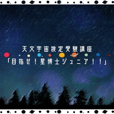 天文宇宙検定受験講座「目指せ！星博士ジュニア！！」