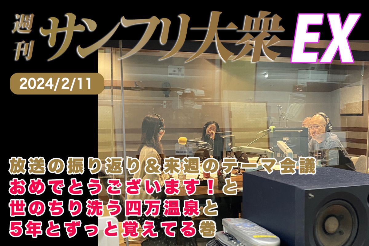 2024年2月11日 週刊サンフリ大衆EX 放送の振り返り＆来週のテーマ会議 おめでとうございます！と世のちり洗う四万温泉と5年とずっと覚えてる巻